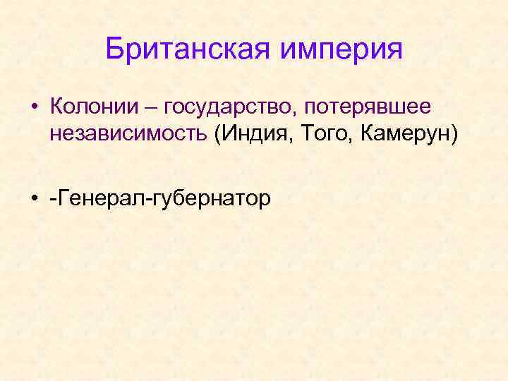 Британская империя • Колонии – государство, потерявшее независимость (Индия, Того, Камерун) • -Генерал-губернатор 