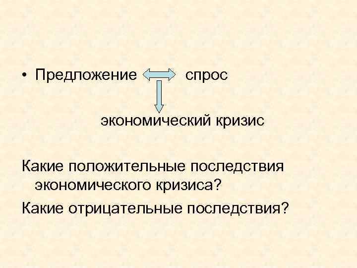  • Предложение спрос экономический кризис Какие положительные последствия экономического кризиса? Какие отрицательные последствия?