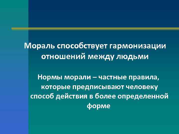Мораль способствует гармонизации отношений между людьми Нормы морали – частные правила, которые предписывают человеку