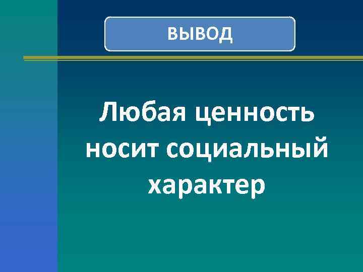 ВЫВОД Любая ценность носит социальный характер 