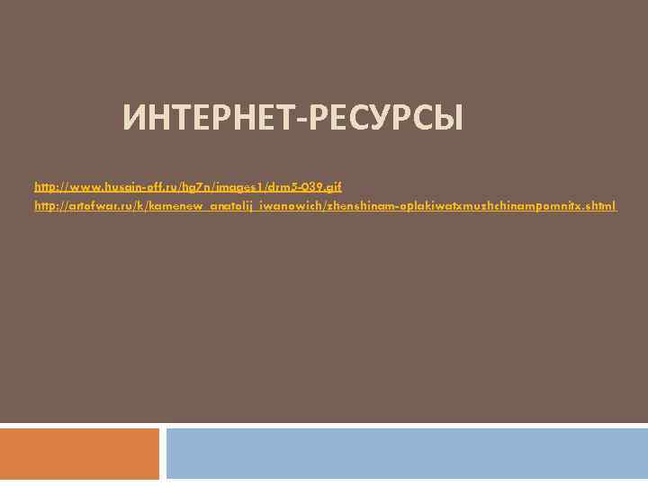 ИНТЕРНЕТ-РЕСУРСЫ http: //www. husain-off. ru/hg 7 n/images 1/drm 5 -039. gif http: //artofwar. ru/k/kamenew_anatolij_iwanowich/zhenshinam-oplakiwatxmuzhchinampomnitx.