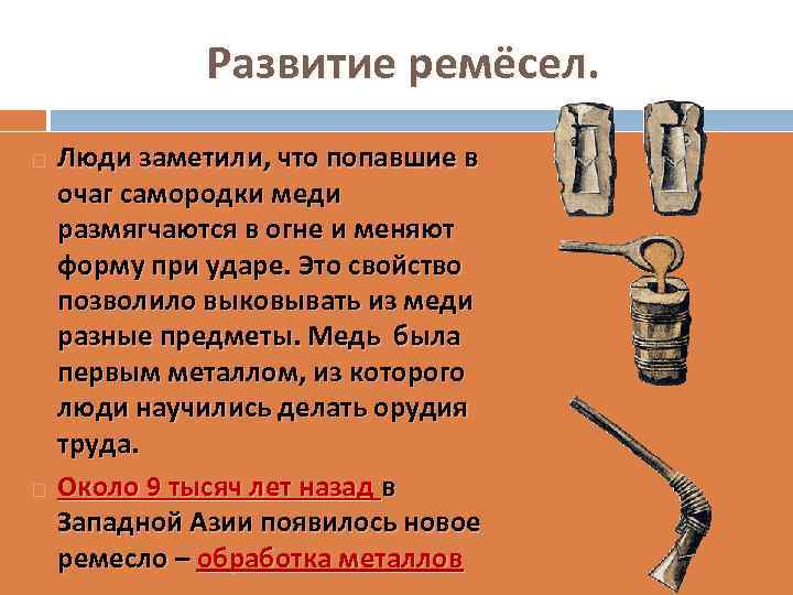 Развитие ремёсел. Люди заметили, что попавшие в очаг самородки меди размягчаются в огне и
