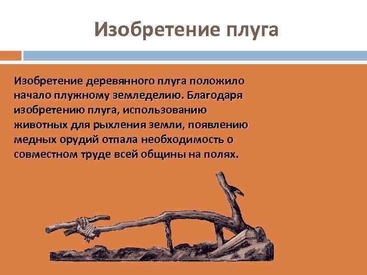 Изобретение плуга Изобретение деревянного плуга положило начало плужному земледелию. Благодаря изобретению плуга, использованию животных