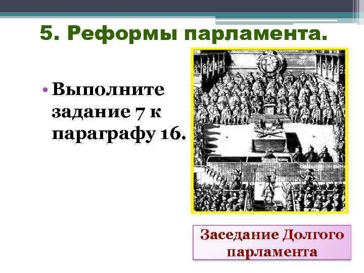 5. Реформы парламента. • Выполните задание 7 к параграфу 16. Заседание Долгого парламента 