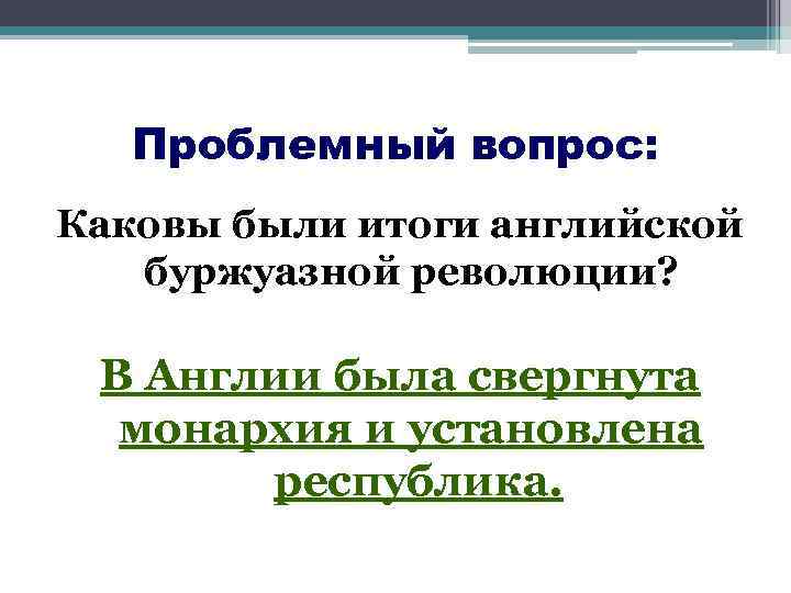 Проблемный вопрос: Каковы были итоги английской буржуазной революции? В Англии была свергнута монархия и