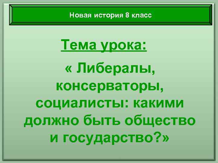 Новая история 8 класс Тема урока: « Либералы, консерваторы, социалисты: какими должно быть общество