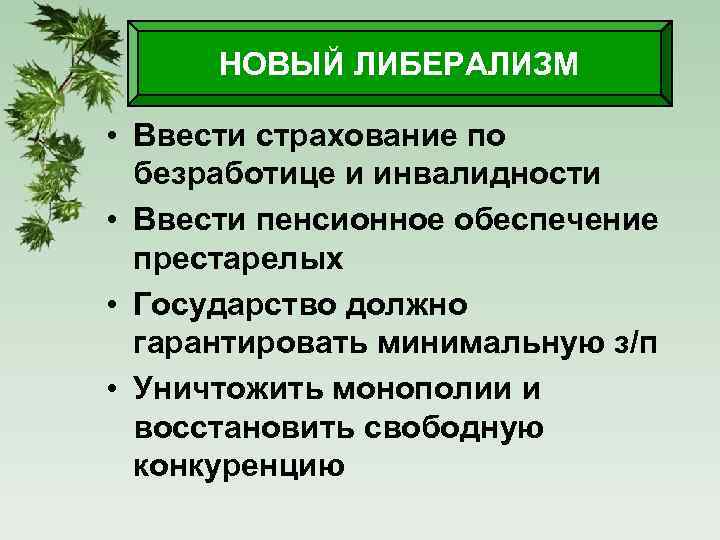 НОВЫЙ ЛИБЕРАЛИЗМ • Ввести страхование по безработице и инвалидности • Ввести пенсионное обеспечение престарелых