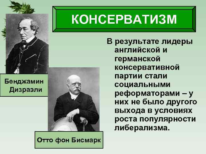 КОНСЕРВАТИЗМ Бенджамин Дизраэли Отто фон Бисмарк В результате лидеры английской и германской консервативной партии