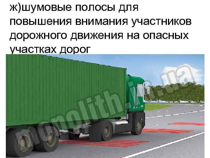 ж)шумовые полосы для повышения внимания участников дорожного движения на опасных участках дорог 