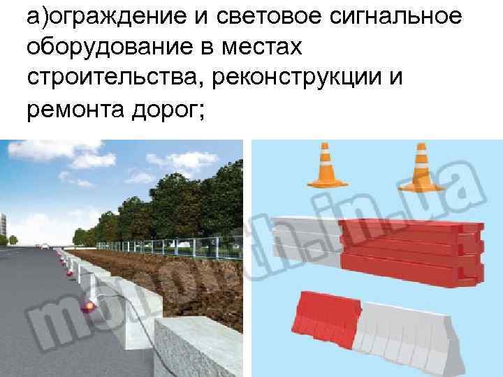а)ограждение и световое сигнальное оборудование в местах строительства, реконструкции и ремонта дорог; 
