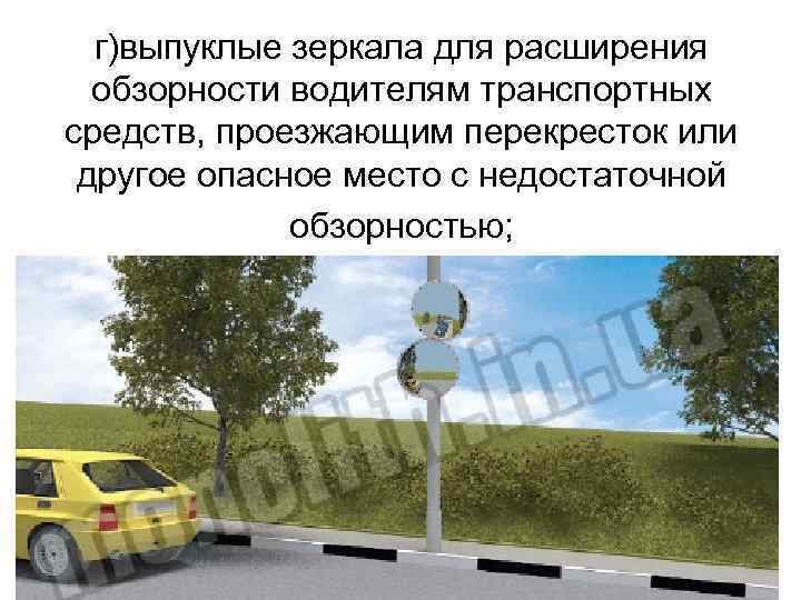 г)выпуклые зеркала для расширения обзорности водителям транспортных средств, проезжающим перекресток или другое опасное место