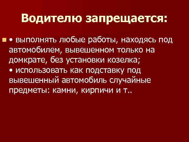 Водителю запрещается: n • выполнять любые работы, находясь под автомобилем, вывешенном только на домкрате,