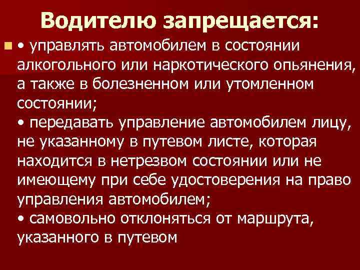 Водителю запрещается: n • управлять автомобилем в состоянии алкогольного или наркотического опьянения, а также