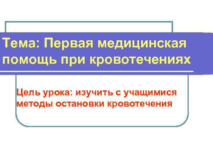 Тема: Первая медицинская помощь при кровотечениях Цель урока: изучить с учащимися методы остановки кровотечения