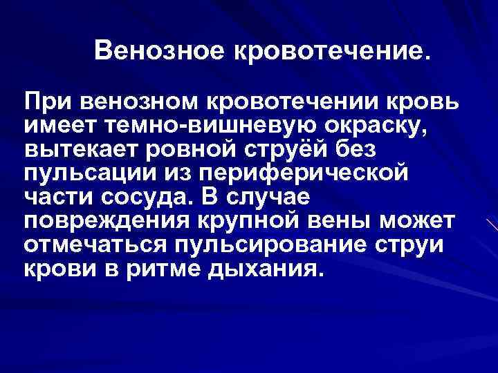  Венозное кровотечение. При венозном кровотечении кровь имеет темно-вишневую окраску, вытекает ровной струёй без