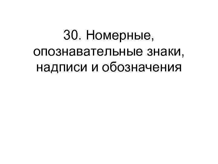 30. Номерные, опознавательные знаки, надписи и обозначения 