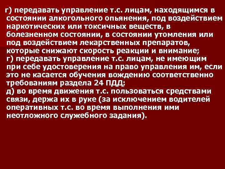 г) передавать управление т. с. лицам, находящимся в состоянии алкогольного опьянения, под воздействием наркотических