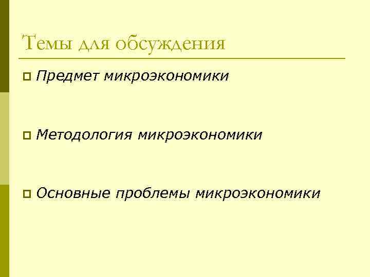 Темы для обсуждения p Предмет микроэкономики p Методология микроэкономики p Основные проблемы микроэкономики 
