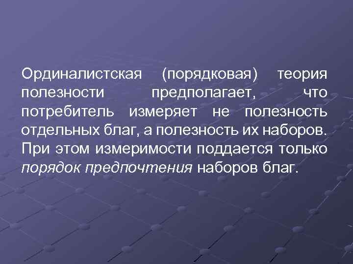 Ординалистская (порядковая) теория полезности предполагает, что потребитель измеряет не полезность отдельных благ, а полезность