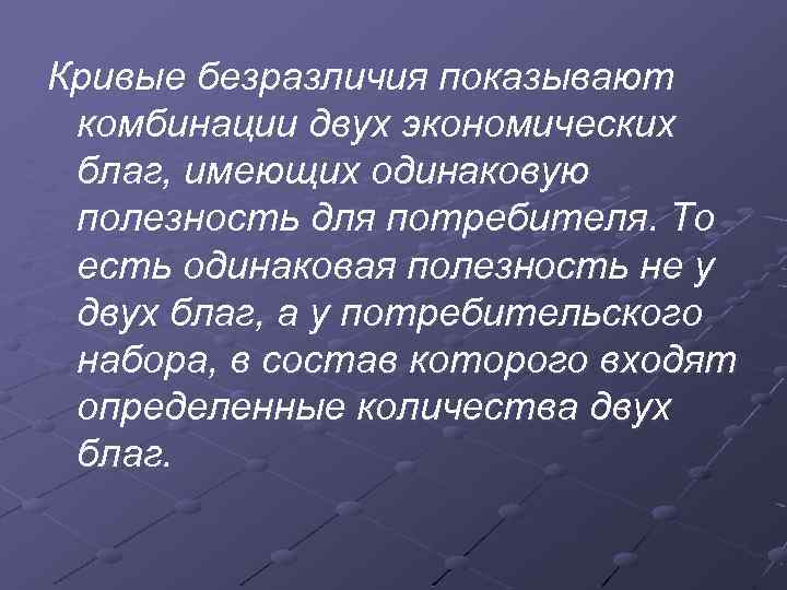 Кривые безразличия показывают комбинации двух экономических благ, имеющих одинаковую полезность для потребителя. То есть