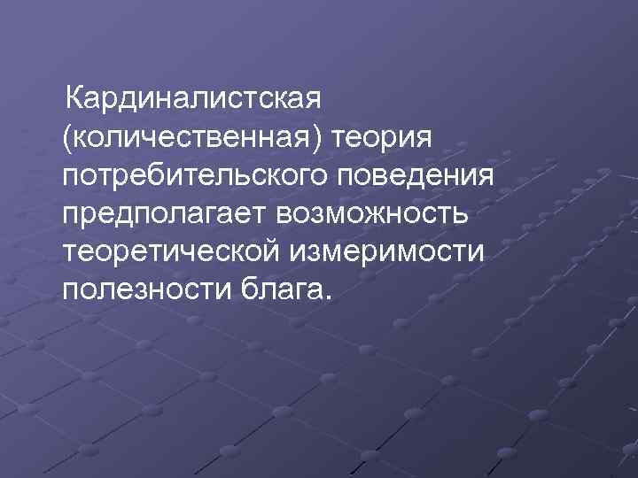  Кардиналистская (количественная) теория потребительского поведения предполагает возможность теоретической измеримости полезности блага. 