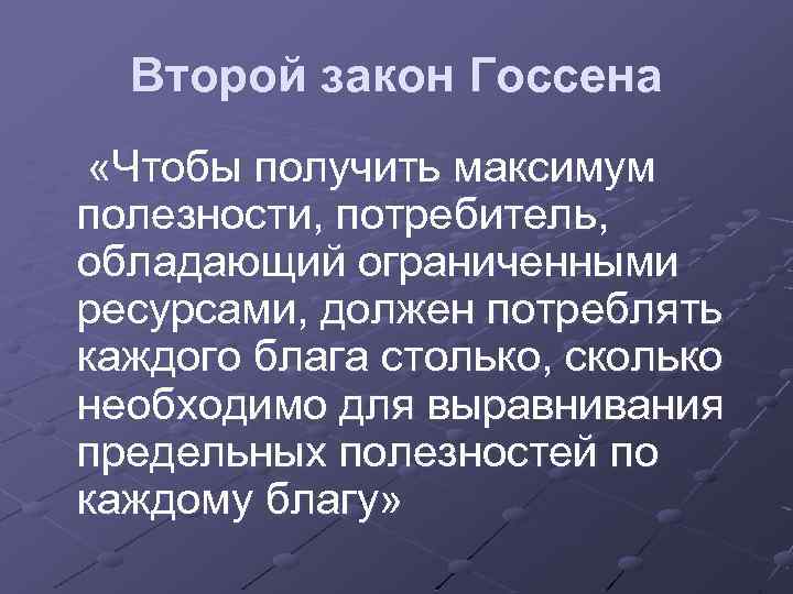 Второй закон Госсена «Чтобы получить максимум полезности, потребитель, обладающий ограниченными ресурсами, должен потреблять каждого