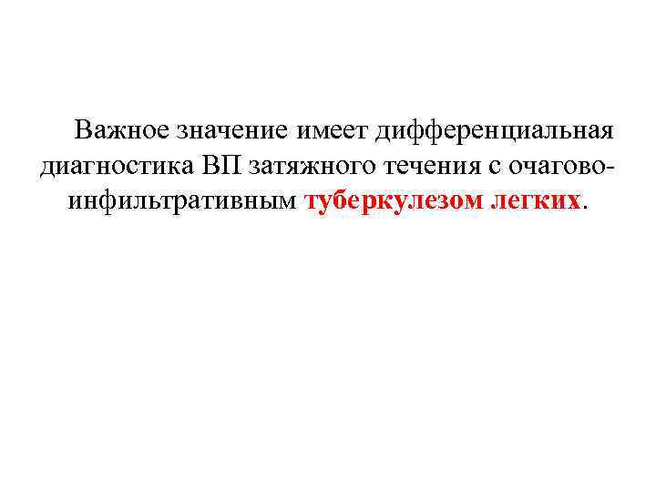 Важное значение имеет дифференциальная диагностика ВП затяжного течения с очаговоинфильтративным туберкулезом легких. 