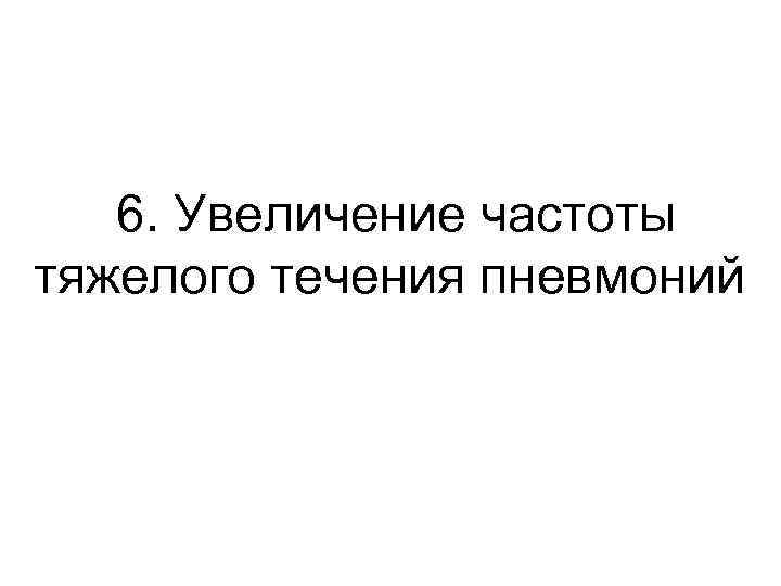 6. Увеличение частоты тяжелого течения пневмоний 