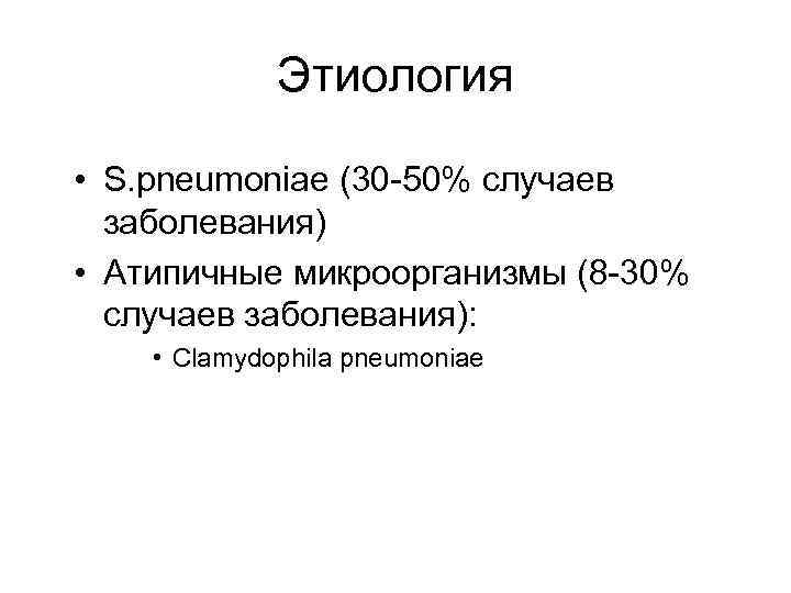 Этиология • S. pneumoniae (30 -50% случаев заболевания) • Атипичные микроорганизмы (8 -30% случаев