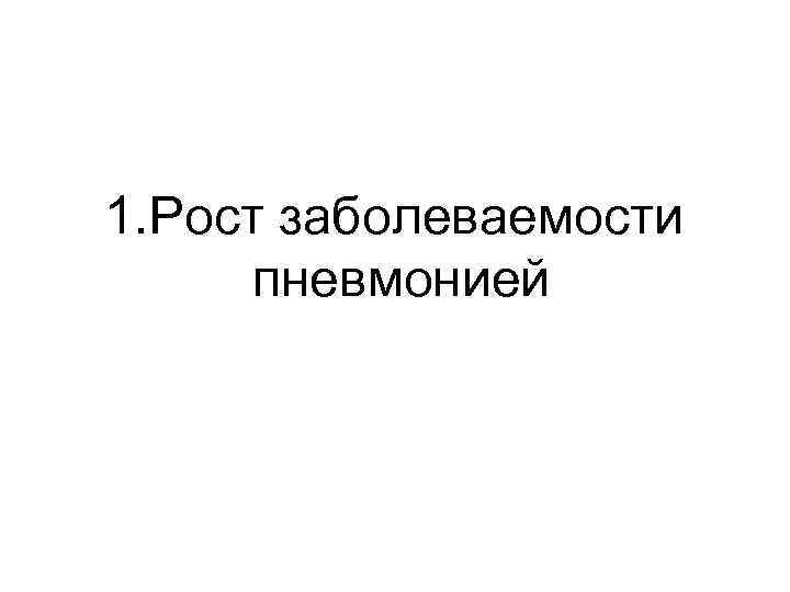 1. Рост заболеваемости пневмонией 