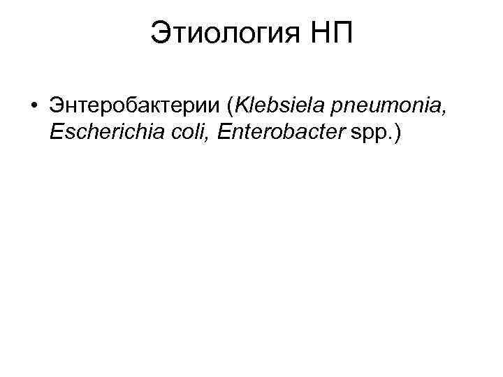 Этиология НП • Энтеробактерии (Klebsiela pneumonia, Escherichia coli, Enterobacter spp. ) 
