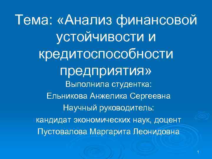 Тема: «Анализ финансовой устойчивости и кредитоспособности предприятия» Выполнила студентка: Ельникова Анжелика Сергеевна Научный руководитель:
