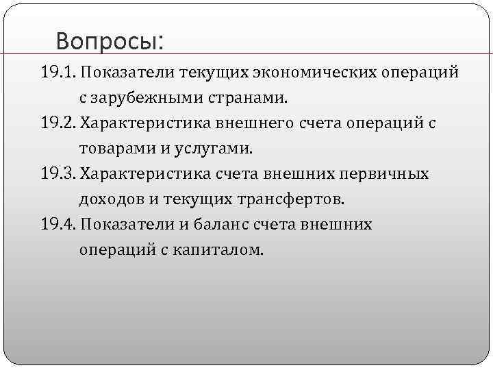 Вопросы: 19. 1. Показатели текущих экономических операций с зарубежными странами. 19. 2. Характеристика внешнего