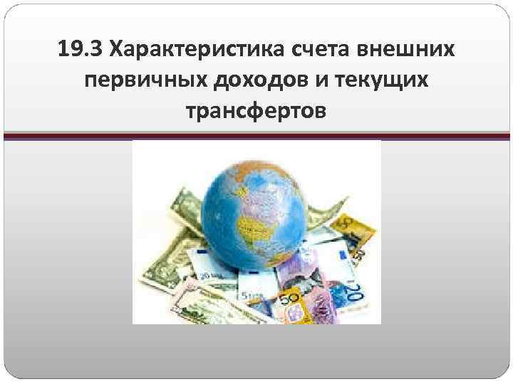 19. 3 Характеристика счета внешних первичных доходов и текущих трансфертов 