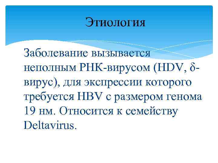 Этиология Заболевание вызывается неполным РНК-вирусом (HDV, δвирус), для экспрессии которого требуется HBV с размером