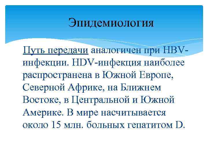 Эпидемиология Путь передачи аналогичен при HBVинфекции. HDV-инфекция наиболее распространена в Южной Европе, Северной Африке,