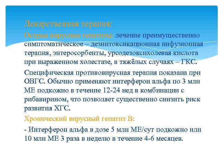 Лекарственная терапия: Острые вирусные гепатиты: лечение преимущественно симптоматическое – дезинтоксикационная инфузионная терапия, энтеросорбенты, урсодезоксихолевая