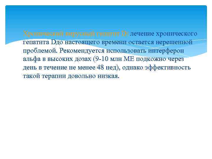 Хронический вирусный гепатит D: лечение хронического гепатита Dдо настоящего времени остается нерешенной проблемой. Рекомендуется
