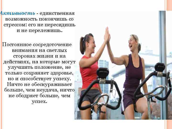 Активность - единственная возможность покончишь со стрессом: его не пересидишь и не перележишь. Постоянное