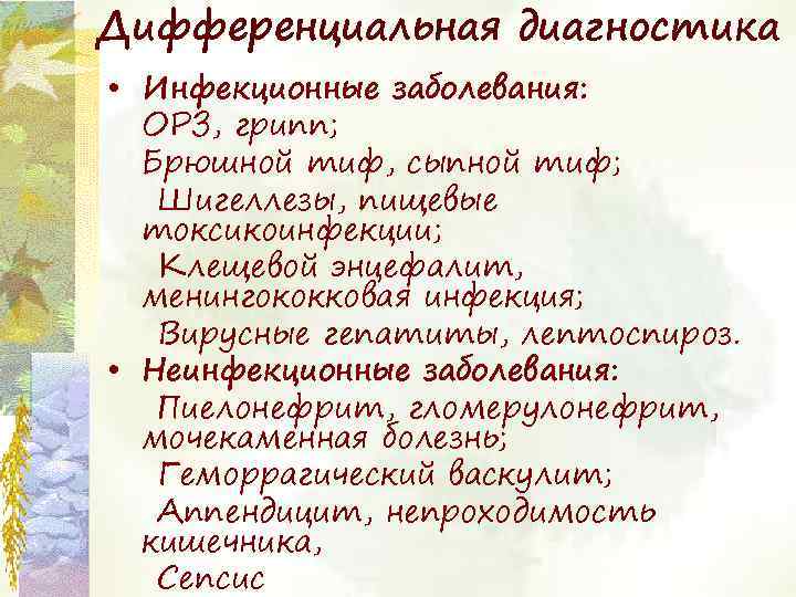Дифференциальная диагностика • Инфекционные заболевания: ОРЗ, грипп; Брюшной тиф, сыпной тиф; Шигеллезы, пищевые токсикоинфекции;