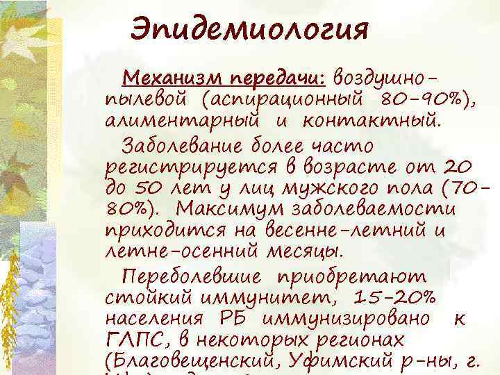 Эпидемиология Механизм передачи: воздушнопылевой (аспирационный 80 -90%), алиментарный и контактный. Заболевание более часто регистрируется