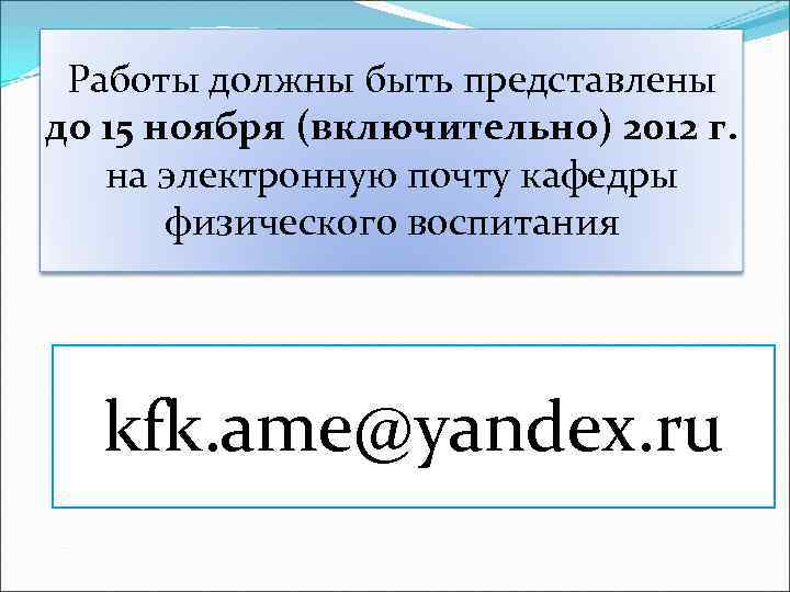  Работы должны быть представлены до 15 ноября (включительно) 2012 г. на электронную почту