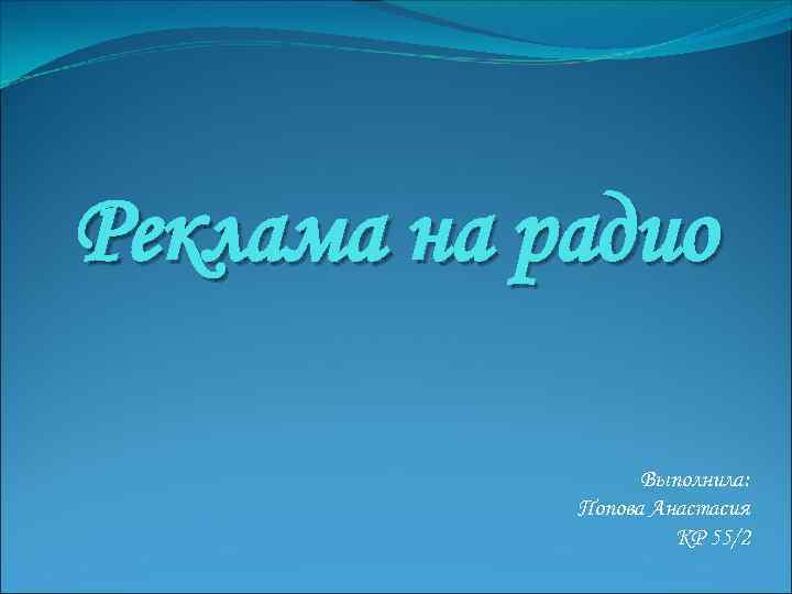 Реклама на радио Выполнила: Попова Анастасия КР 55/2 