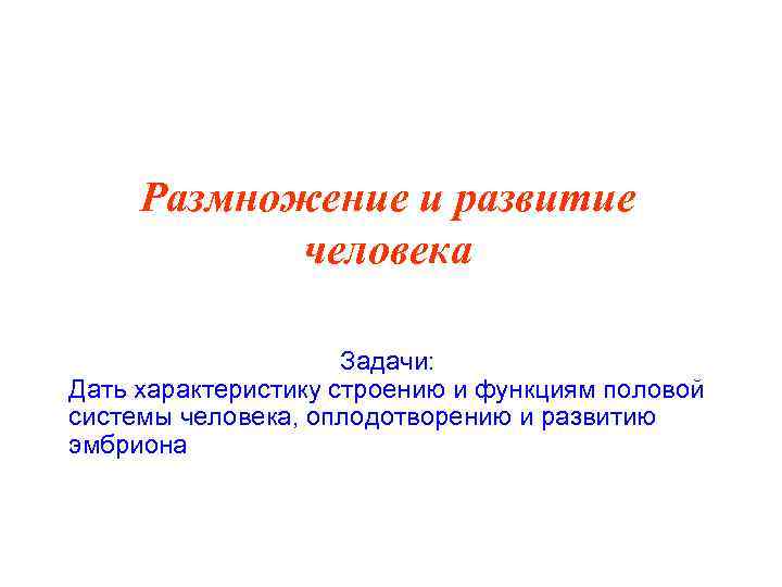 Размножение и развитие человека Задачи: Дать характеристику строению и функциям половой системы человека, оплодотворению