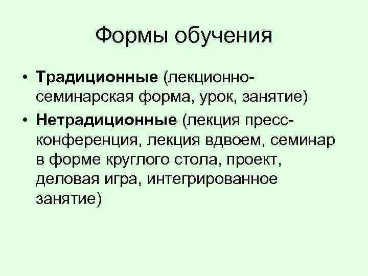 Формы обучения • Традиционные (лекционносеминарская форма, урок, занятие) • Нетрадиционные (лекция прессконференция, лекция вдвоем,