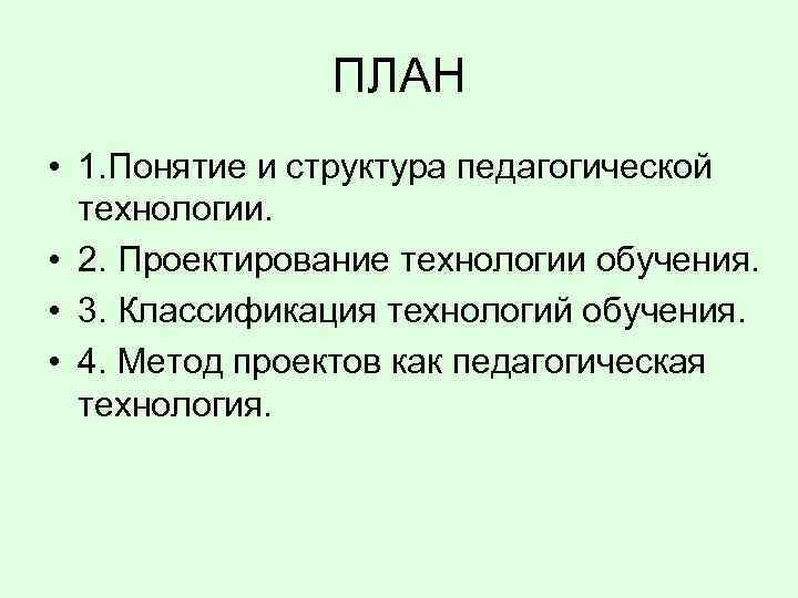 ПЛАН • 1. Понятие и структура педагогической технологии. • 2. Проектирование технологии обучения. •