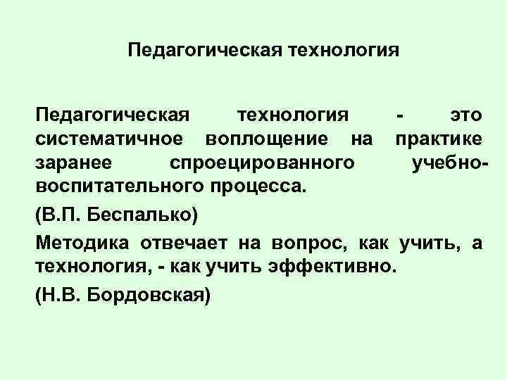 Педагогическая технология это систематичное воплощение на практике заранее спроецированного учебновоспитательного процесса. (В. П. Беспалько)