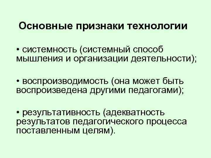 Основные признаки технологии • системность (системный способ мышления и организации деятельности); • воспроизводимость (она