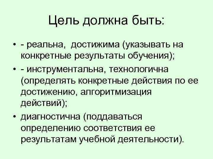 Цель должна быть: • - реальна, достижима (указывать на конкретные результаты обучения); • -
