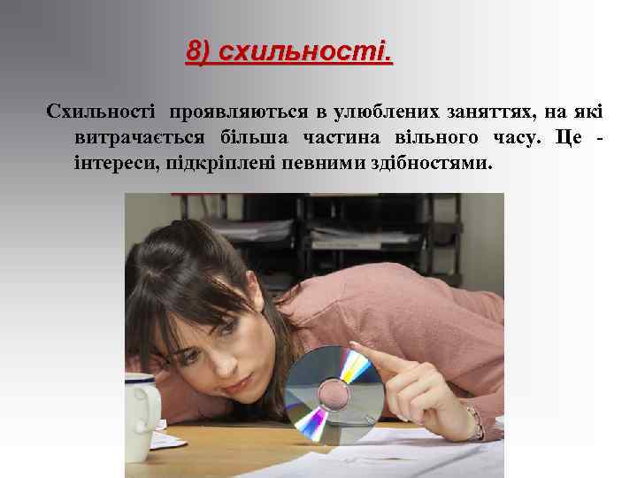 8) схильності. Схильності проявляються в улюблених заняттях, на які витрачається більша частина вільного часу.